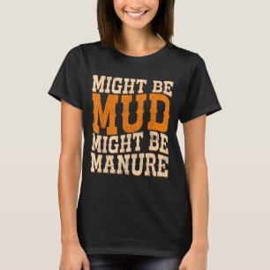 Might Be Mud Might Be Manure Funny Quote Farming A T-Shirt