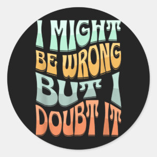 Might Be Wrong But Doubt Funny Sarcastic Quote Classic Round Sticker