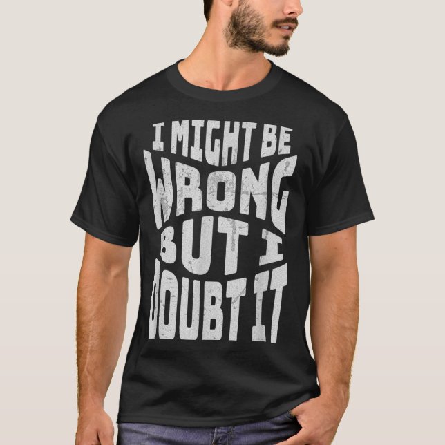 Might Be Wrong But Doubt Funny Sarcastic Quote T-Shirt (Front)