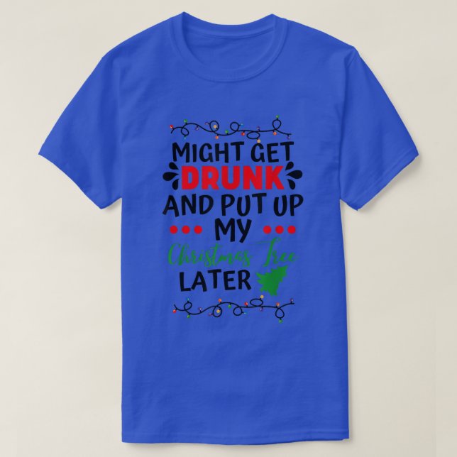 might get drunk and put up christmas tree funny  T-Shirt (Design Front)