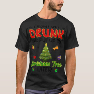 Might Get Drunk And Put Up My Christmas Tree Later T-Shirt