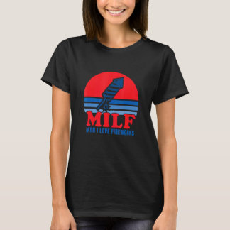 Milf Man I Love Fireworks 4th Of July Independence T-Shirt