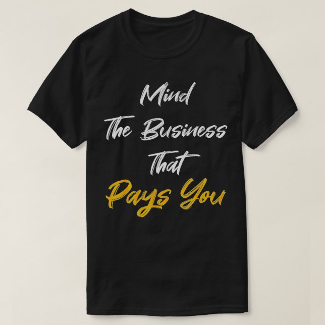 mind the business that pays you  T-Shirt (Design Front)