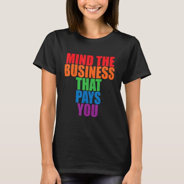 Mind The Business That Pays You       T-Shirt (Front)