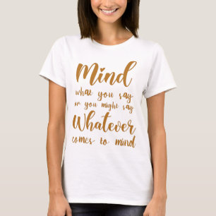 Mind what you say or you might say whatever comes  T-Shirt