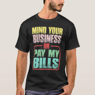 Mind Your Business Or Pay My Bills ---- T-Shirt