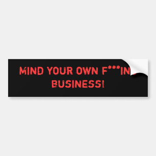 Mind your own f***ing business! bumper sticker