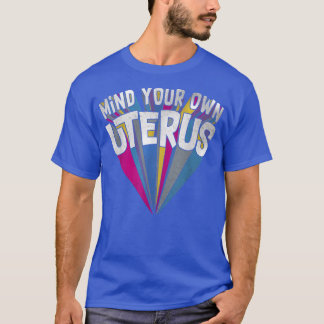 Mind Your Own Uterus Pro Choice Feminist Womens Ri T-Shirt