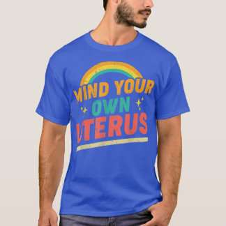 Mind Your Own Uterus Pro Choice Feminist Womens Ri T-Shirt
