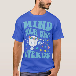 Mind Your Own Uterus Pro Choice Feminist Womens Ri T-Shirt