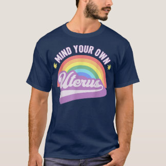 Mind Your Own Uterus Pro Choice Feminist Womens Ri T-Shirt