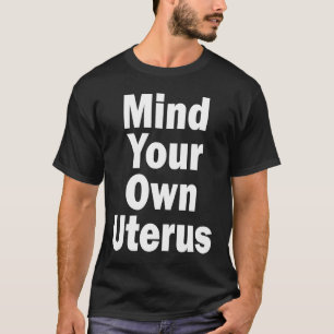 Mind Your Own Uterus Pro Choice T-Shirt