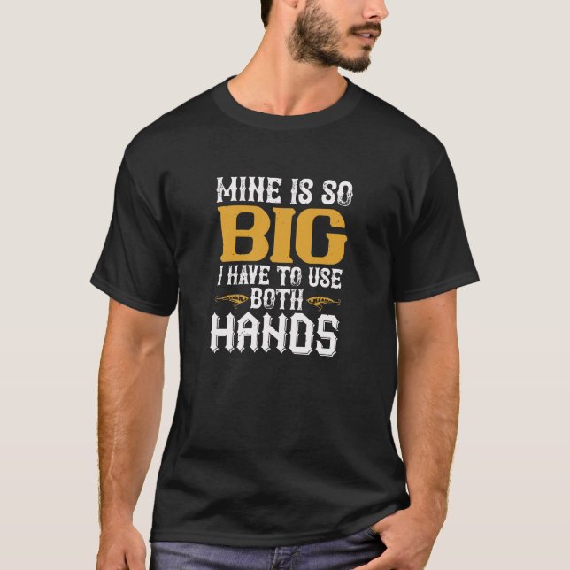 Mine is so big I have to use two hands T-Shirt (Front)