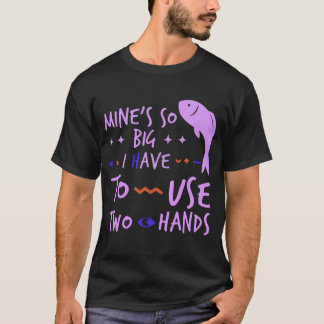 MINE'S SO BIG I HAVE TO USE TWO HANDS T-Shirt