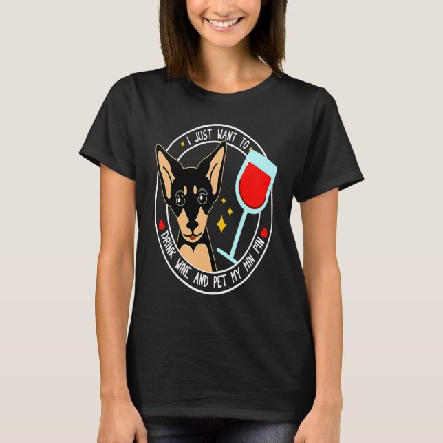 Mini Pinscher I Just Want To Drink Wine And Pet My T-Shirt (Front)