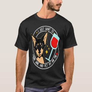 Mini Pinscher I Just Want To Drink Wine And Pet My T-Shirt