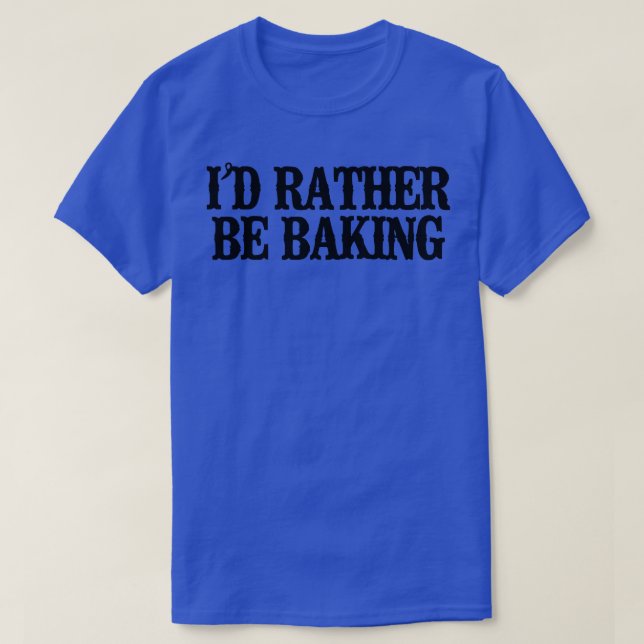 Minimal Funny I'd Rather Be Baking   T-Shirt (Design Front)