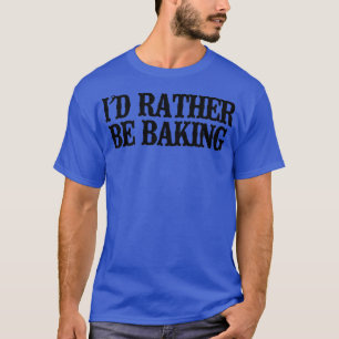 Minimal Funny I'd Rather Be Baking T-Shirt