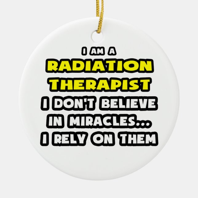 Miracles and Radiation Therapists ... Funny Ceramic Ornament (Front)