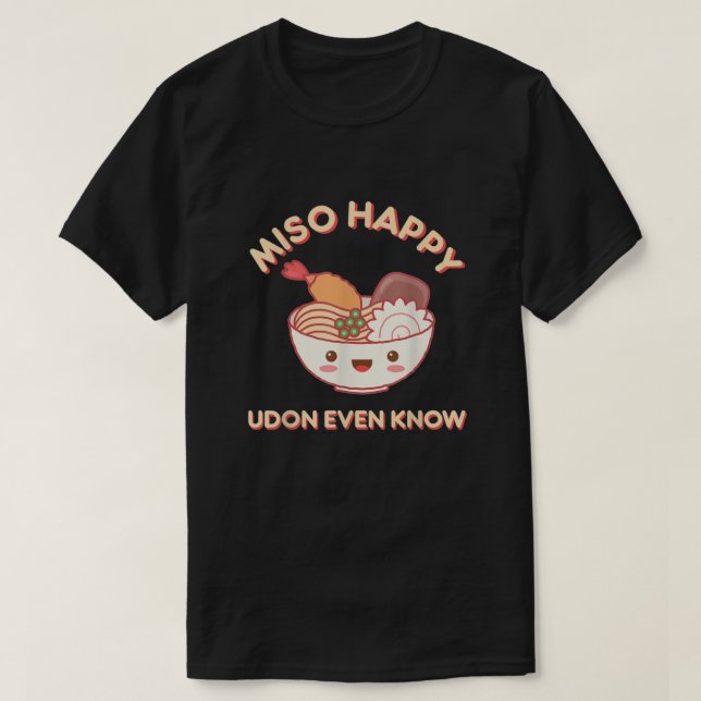 Miso Happy Udon Even Know Noodle Food  T-Shirt (Design Front)