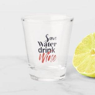 Modern, fun, creative, funny Save Water Drink Wine Shot Glass