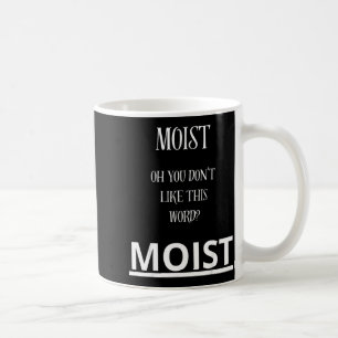 Moist Oh You Don't Like This Word Moist Funny Sarc Coffee Mug