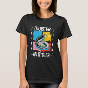 Moister Than An Oyster Funny Inappropriate Adult H T-Shirt