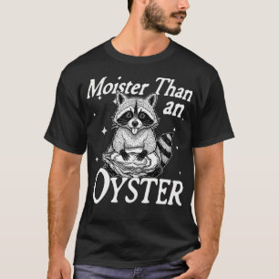 Moister Than An Oyster Funny Inappropriate T-Shirt