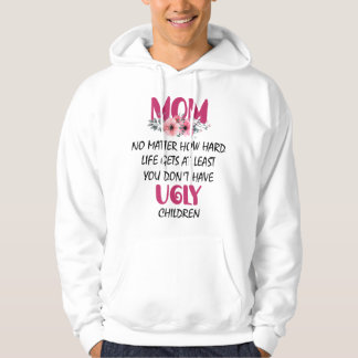 Mom At Least You Don't Have Ugly Children Mothers  Hoodie