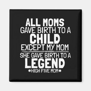Mom Gave Birth To A Legend Funny Sarcastic Son Or Magnet
