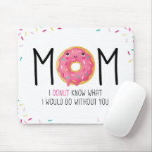 Mom I doughnut know what I would do without you Mo