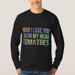 Mom I Love You From My Head Tomatoes Funny Gardeni T-Shirt