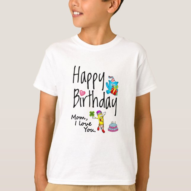 Mom I love you. Happy Birthday. T-Shirt (Front)