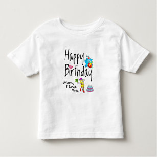 Mom I love you. Happy Birthday. Toddler T-shirt