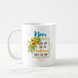 Mom I Love You Like The Sunflower Loves The Sun Coffee Mug
