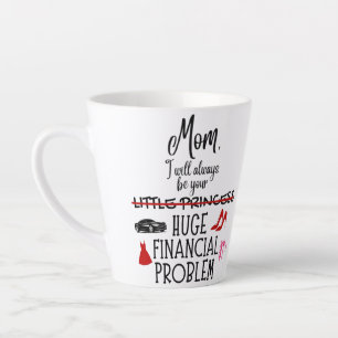 Mom, I Will Always Be Your Huge Financial Problem Latte Mug