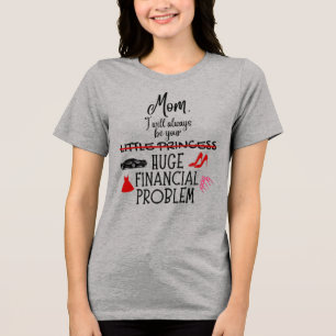 Mom, I Will Always Be Your Huge Financial Problem Tri-Blend Shirt