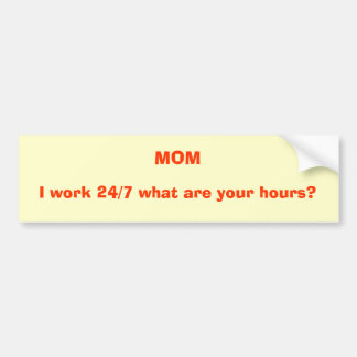 MOM, I work 24/7 what are your hours? Bumper Sticker