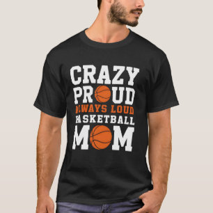 Mom Life Crazy Proud Always Loud BBall Mom Gift T-Shirt