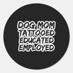 Mom Of Dogs Tattooed Educated Employed Tattoo Enth Classic Round Sticker