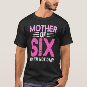 Mom Of Six No I M Not Okay Mom Joke Funny Saying S T-Shirt