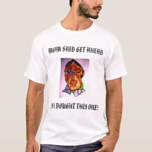 MOM SAID GET AHEAD, SO I BOUGHT THIS ONE! T-Shirt