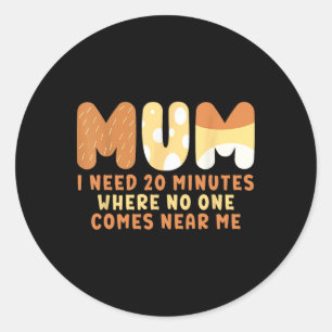 Mom Says I Need 20 Minutes Where Nobody Comes Near Classic Round Sticker