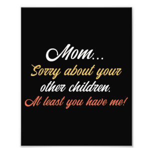 Mom, Sorry About Other Children At Least You Have  Photo Print