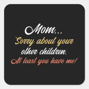 Mom, Sorry About Other Children At Least You Have  Square Sticker