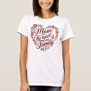 Mom: The Heart of Our Family – A Beautiful Floral T-Shirt