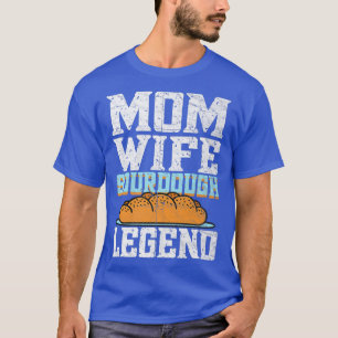 Mom Wife Sourdough Legend Bread Baking Bread Bake T-Shirt