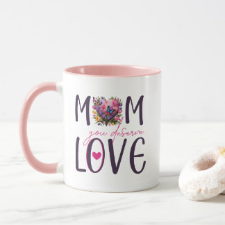 Mom You Deserve Love Mug