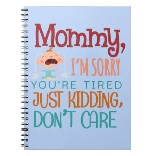 Mommy I'm Sorry You're Tired Just Kidding, Don't C Notebook