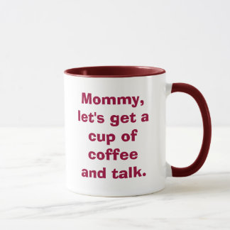 Mommy, let's get a cup of coffee and talk.